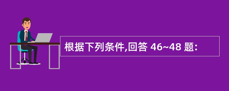根据下列条件,回答 46~48 题: