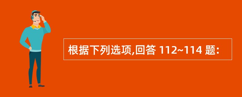 根据下列选项,回答 112~114 题: