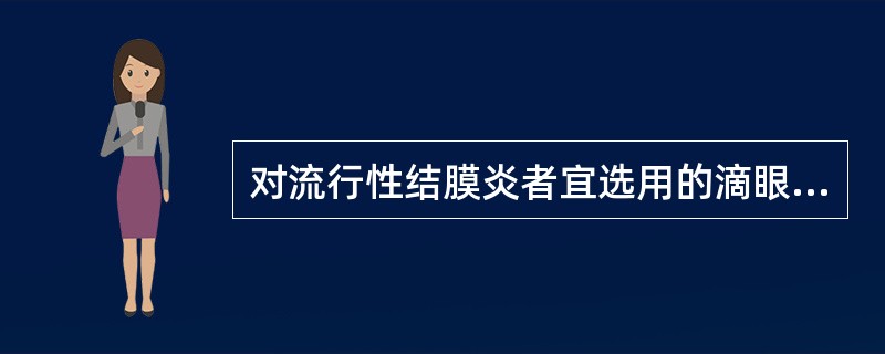 对流行性结膜炎者宜选用的滴眼剂是 ( )。