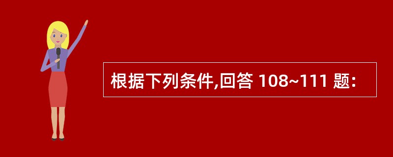 根据下列条件,回答 108~111 题: