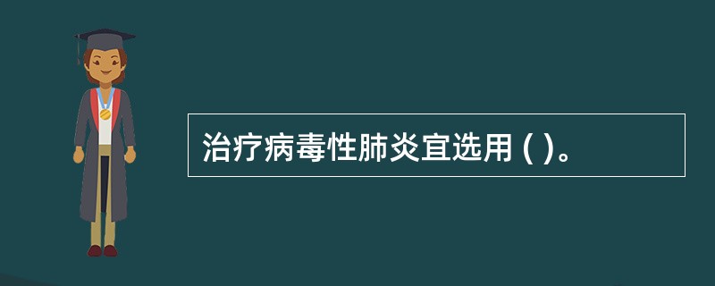 治疗病毒性肺炎宜选用 ( )。