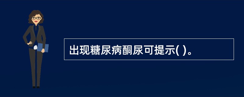 出现糖尿病酮尿可提示( )。