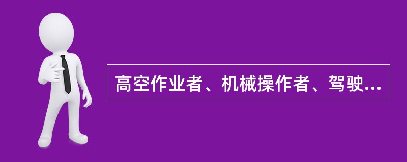 高空作业者、机械操作者、驾驶员工作时禁用 ( )。