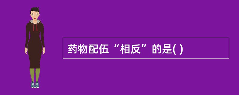 药物配伍“相反”的是( )