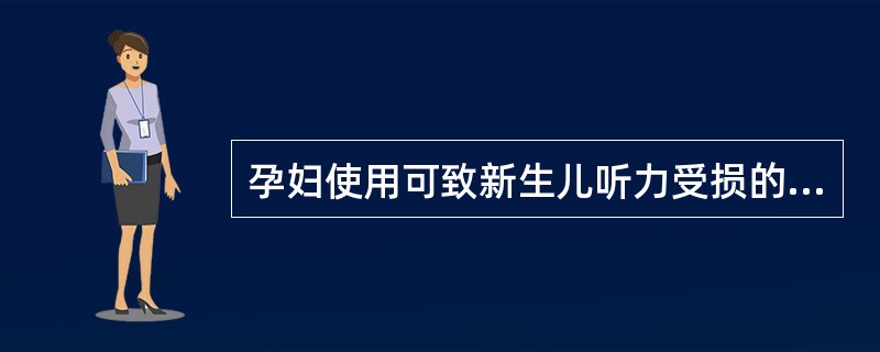 孕妇使用可致新生儿听力受损的是( )