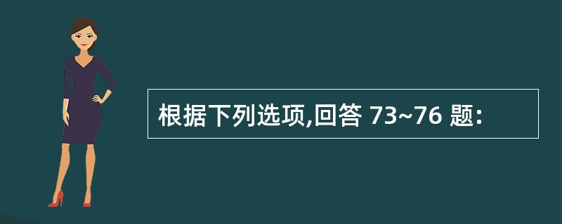 根据下列选项,回答 73~76 题: