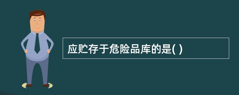 应贮存于危险品库的是( )