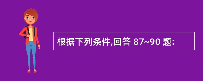 根据下列条件,回答 87~90 题: