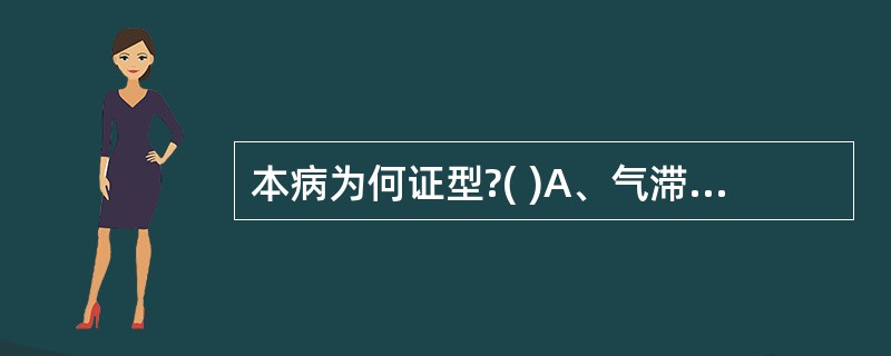 本病为何证型?( )A、气滞血瘀B、痰湿蕴肺C、阴虚毒热D、气阴两虚E、以上都不