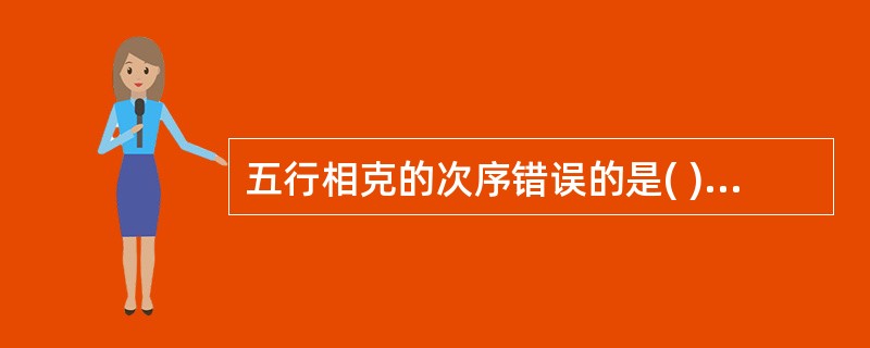 五行相克的次序错误的是( )A、木为金之所胜B、金为火之所不胜C、土为木之所胜D