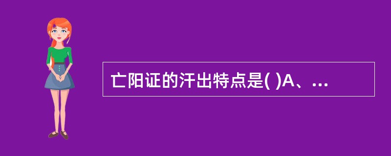 亡阳证的汗出特点是( )A、汗热味咸B、汗冷味淡C、战栗汗出D、但头汗出E、以上