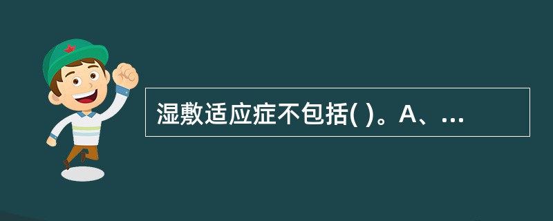 湿敷适应症不包括( )。A、疮疡肿毒B、红肿疼痛C、风寒湿痹D、关节扭挫伤E、筋