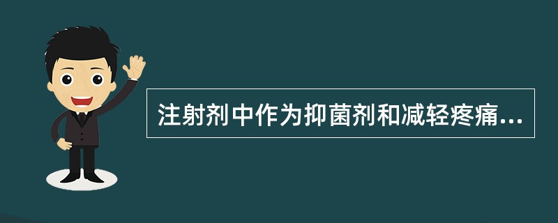 注射剂中作为抑菌剂和减轻疼痛的附加剂( )