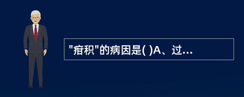 "疳积"的病因是( )A、过饥B、饮食偏嗜C、过饱D、饮食不洁E、误食毒物 -