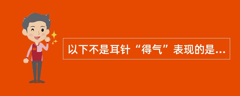 以下不是耳针“得气”表现的是( )。A、红肿B、热C、痛D、麻E、胀