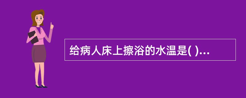 给病人床上擦浴的水温是( )。A、37℃~38℃B、38℃~39℃C、39℃~4