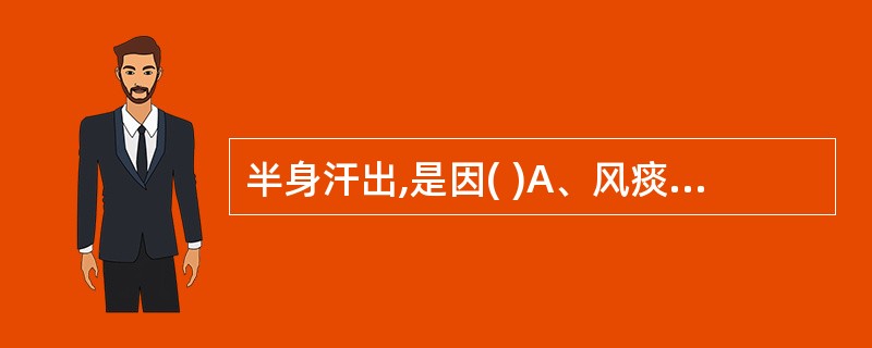 半身汗出,是因( )A、风痰阻滞经络B、外邪袭表C、阳气虚损D、阴虚火旺E、气逆