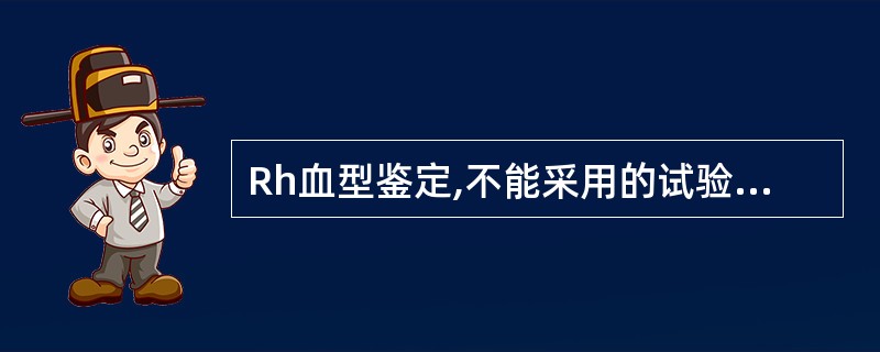 Rh血型鉴定,不能采用的试验方法是