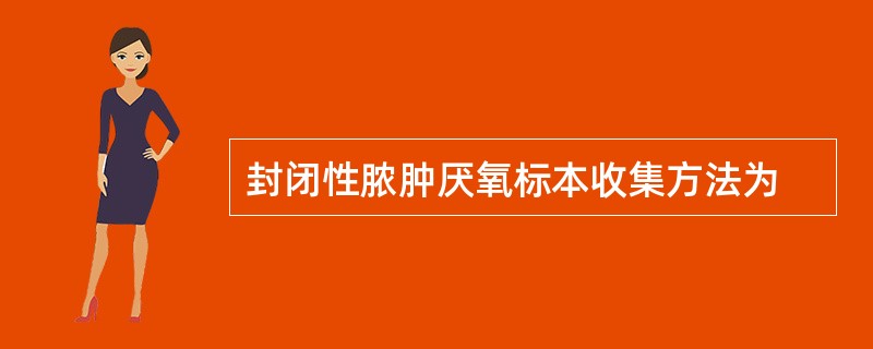 封闭性脓肿厌氧标本收集方法为