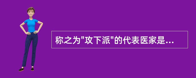 称之为"攻下派"的代表医家是( )A、刘完素B、叶天士C、李东垣D、张子和E、朱