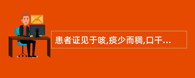 患者证见于咳,痰少而稠,口干咽燥,五心烦热,盗汗,舌红少津脉细数,属于( )A、