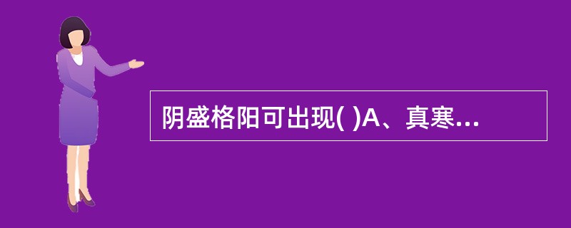 阴盛格阳可出现( )A、真寒假热B、阳盛则热C、阳损及阴D、真热假寒E、阴盛则寒