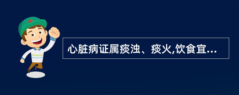 心脏病证属痰浊、痰火,饮食宜( )。A、清补B、温补C、甘润D、凉润E、素食 -