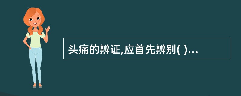 头痛的辨证,应首先辨别( )。A、热证与寒证B、实证与虚证C、外感与内伤D、阴证