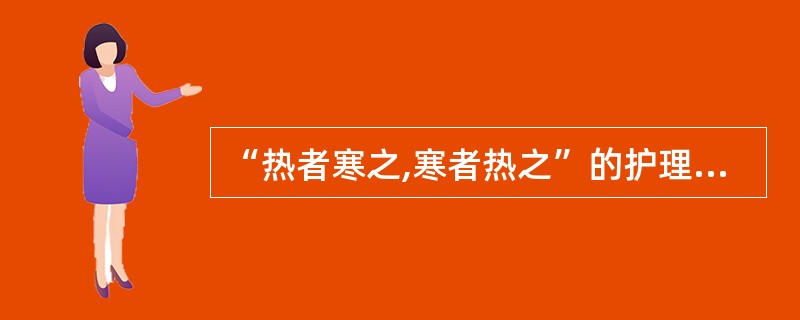 “热者寒之,寒者热之”的护理方法,属于:( )A、正护法B、反护法C、热因热用D