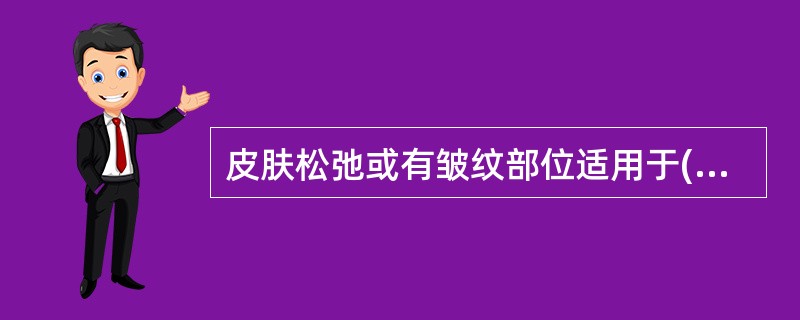 皮肤松弛或有皱纹部位适用于( )A、提插进针法B、舒张进针法C、夹持进针法D、提