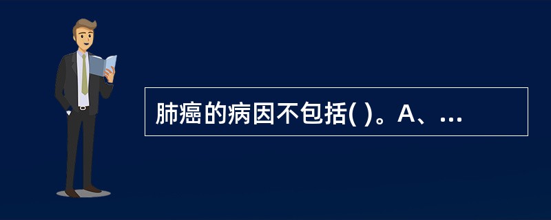 肺癌的病因不包括( )。A、正气内虚B、烟毒内蕴C、邪毒侵肺D、痰湿聚肺E、感染