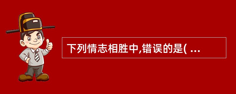 下列情志相胜中,错误的是( )A、惊胜恐B、恐胜喜C、怒胜思D、喜胜忧E、思胜恐