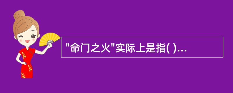 "命门之火"实际上是指( )A、心阳B、肝阳C、脾阳D、肾阳E、以上都不是 -