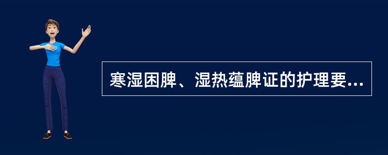 寒湿困脾、湿热蕴脾证的护理要点,下列错误的是( )。A、饮食清淡B、慎防感受湿邪