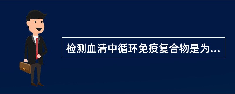 检测血清中循环免疫复合物是为确定