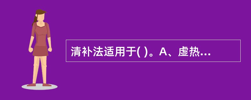 清补法适用于( )。A、虚热证B、实热证C、风热证D、表热证E、假热证