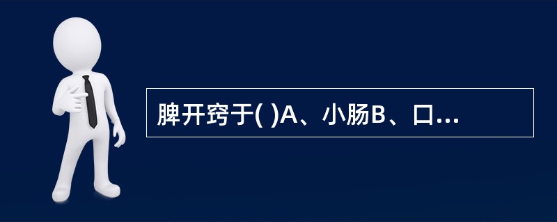 脾开窍于( )A、小肠B、口C、面部D、唇E、爪甲