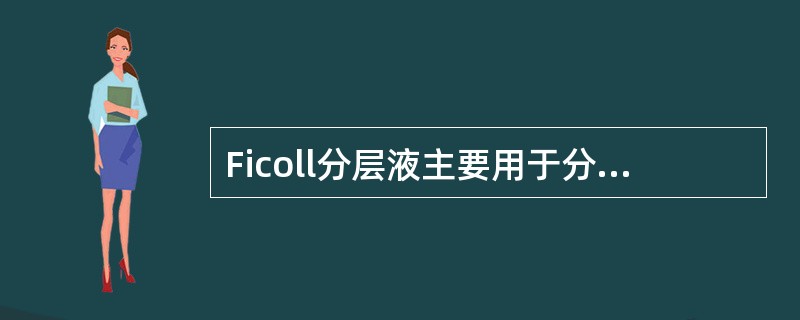 Ficoll分层液主要用于分离外周血中的单个核细胞,是一种