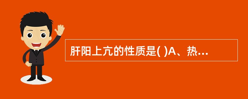 肝阳上亢的性质是( )A、热证B、实证C、上实下虚证D、上虚下实证E、虚证 -