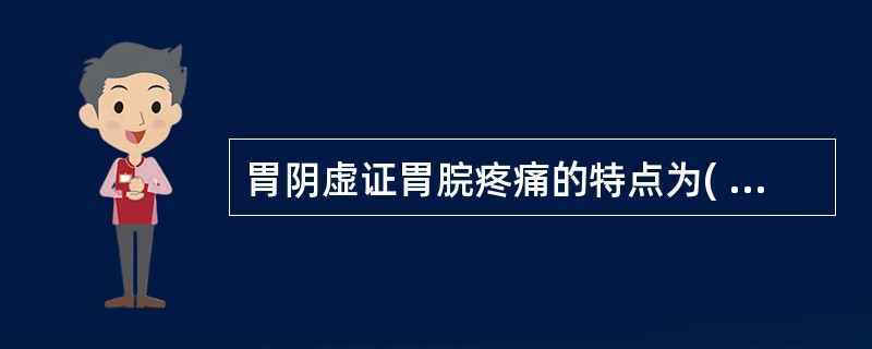 胃阴虚证胃脘疼痛的特点为( )A、胃脘灼痛B、胃脘隐痛C、胃脘胀痛D、胃脘刺痛E