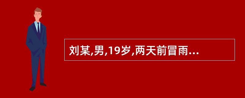 刘某,男,19岁,两天前冒雨淋湿,症见恶寒发热无汗,咳嗽吐痰清稀,头身疼痛不适,