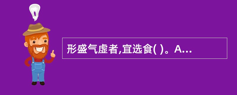 形盛气虚者,宜选食( )。A、生姜、羊肉B、鸡肉、辣椒C、黑木耳、紫菜D、百合、