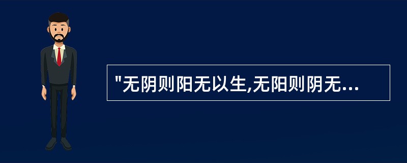 "无阴则阳无以生,无阳则阴无以化"体现了阴阳之间的哪种关系( )A、阴阳相互对立