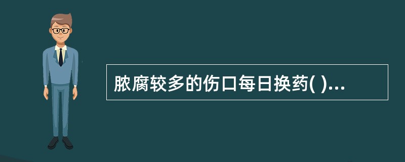 脓腐较多的伤口每日换药( )。A、1~2次B、2~3次C、3~4次D、4~5次E