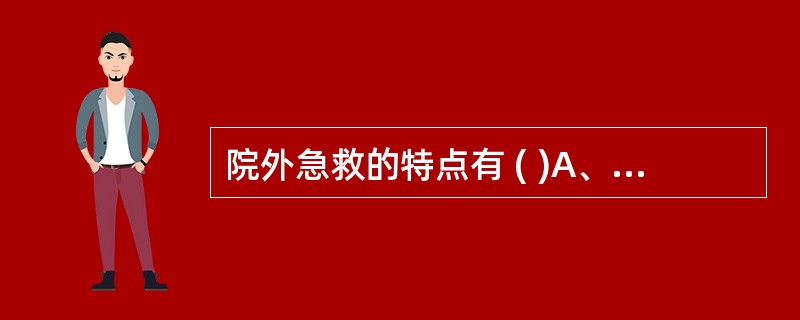 院外急救的特点有 ( )A、预见性B、突发性C、紧迫性D、艰难性E、复杂性 -