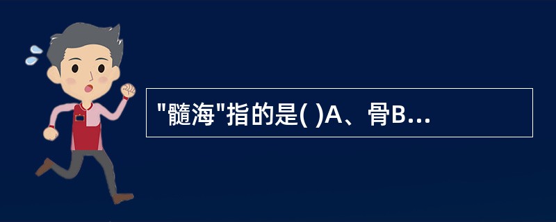 "髓海"指的是( )A、骨B、髓C、脑D、肾E、胃