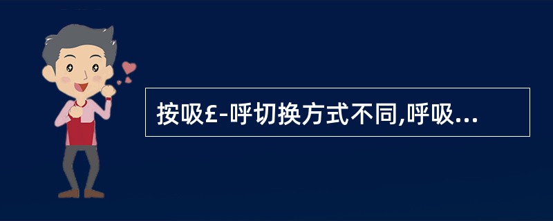 按吸£­呼切换方式不同,呼吸机分为A、定压型(压力切换)呼吸机B、定容型(容量切