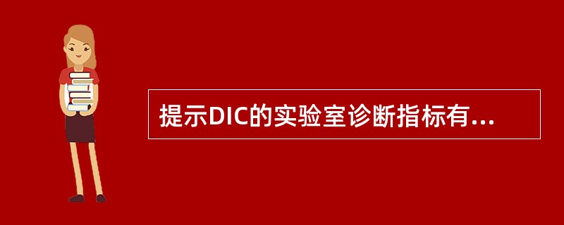 提示DIC的实验室诊断指标有( )A、血小板降低B、血浆纤维高蛋白原升高C、FD