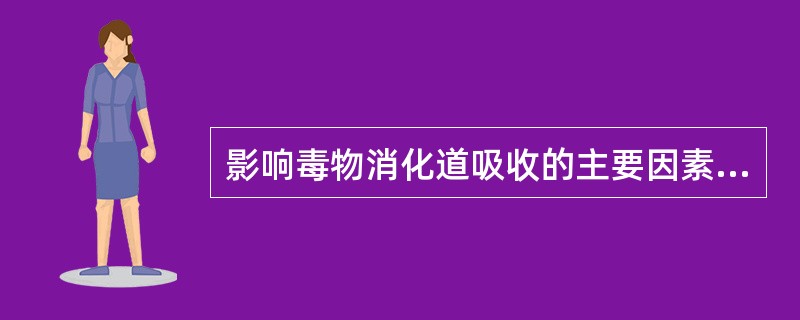 影响毒物消化道吸收的主要因素有 ( )A、胃肠道内pH值B、毒物的脂溶性程度C、