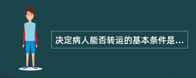 决定病人能否转运的基本条件是A、不会危及病人生命B、病情不会发生急剧恶化C、家属